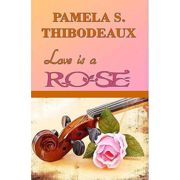 Love is a Rose / Pamela S Thibodeaux, Pamela S Thibodeaux