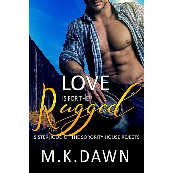 Love is for the Rugged (Sisterhood of the Sorority House Rejects, #4) / Sisterhood of the Sorority House Rejects, M. K. Dawn