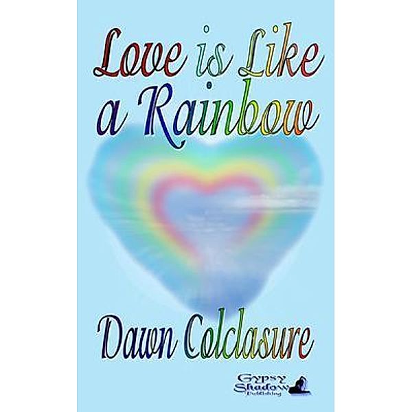 Love is Like a Rainbow / Gypsy Shadow Publishing, Dawn Colclasure