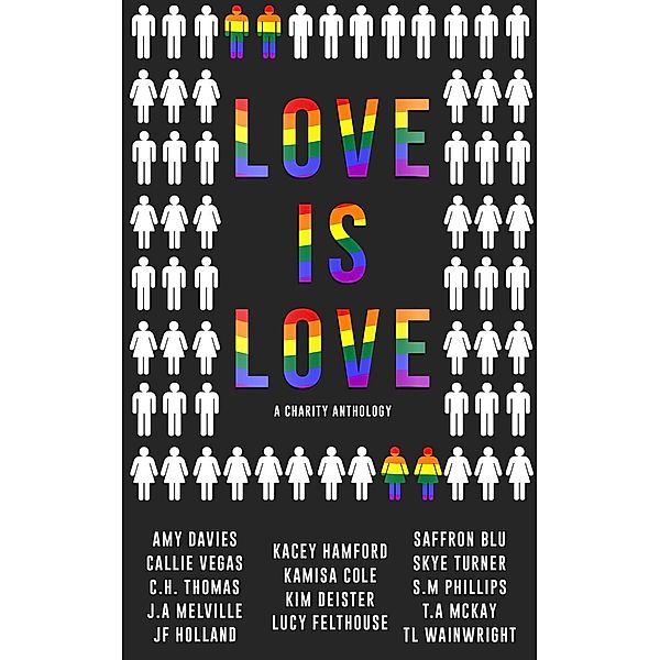 Love is Love, Lucy Felthouse, Kacey Hamford, Amy Davies, JF Holland, T.L Wainwright, Kim Deister, S.M Phillips, Skye Turner, T.a. Mckay, J. A Melville, C.H. Thomas, Callie Vegas, Kamisa Cole, Saffron Blu