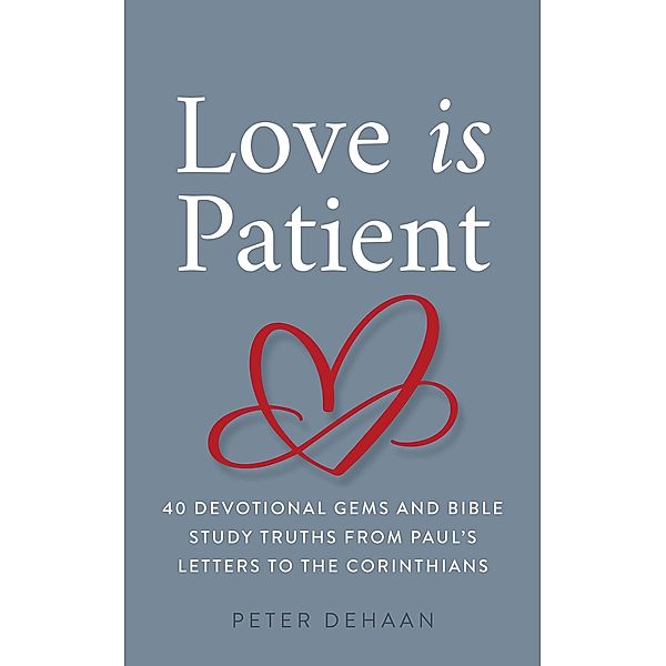 Love Is Patient: 40 Devotional Gems and Bible Study Truths from Paul's Letters to the Corinthians (40-Day Bible Study Series, #7) / 40-Day Bible Study Series, Peter DeHaan