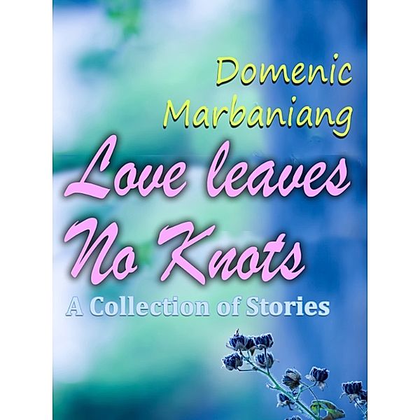 Love Leaves No Knots: A Collection of Stories, Domenic Marbaniang