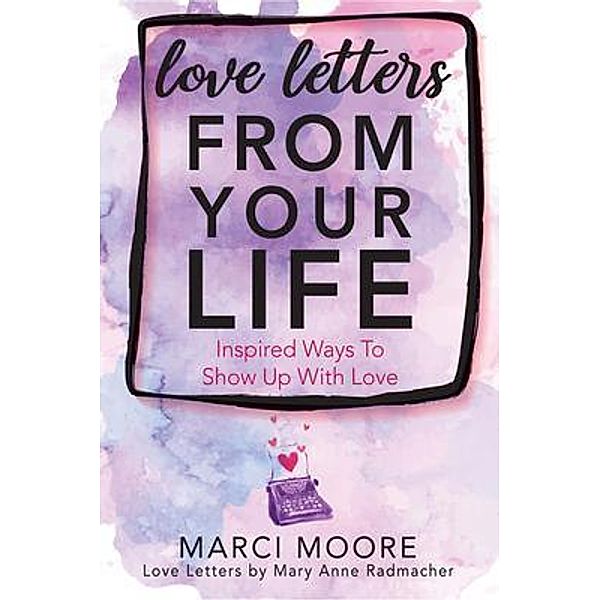 Love Letters From Your Life, Marci S. Moore, Mary Anne Radmacher