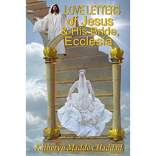 Love Letters of Jesus and His Bride, Ecclesia: Based on Song of Songs by Solomon (Bible Text Studies, #4) / Bible Text Studies, Katheryn Maddox Haddad