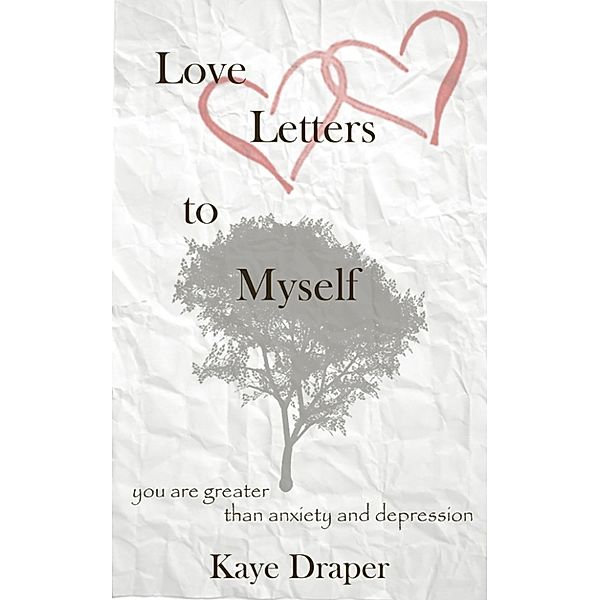 Love Letters To Myself: You are Greater Than Anxiety And Depression, Kaye Draper