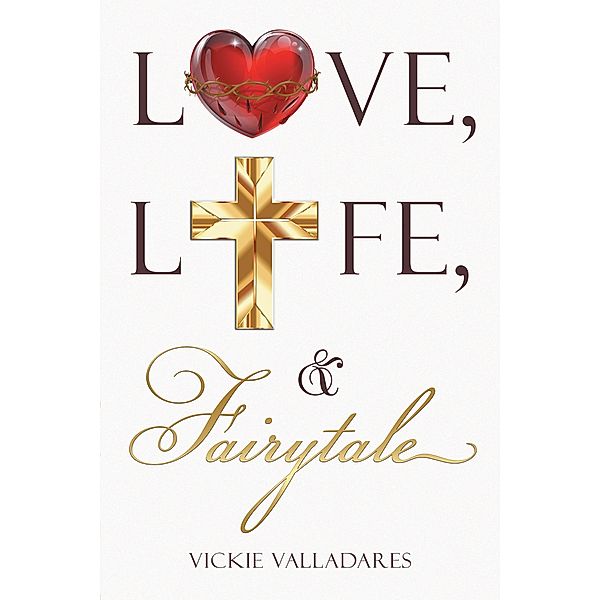 Love, Life, & Fairytale / Christian Faith Publishing, Inc., Vickie Valladares