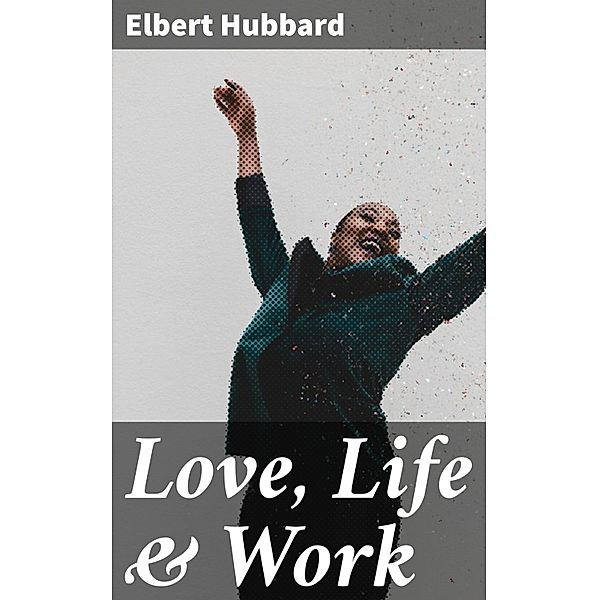 Love, Life & Work, Elbert Hubbard