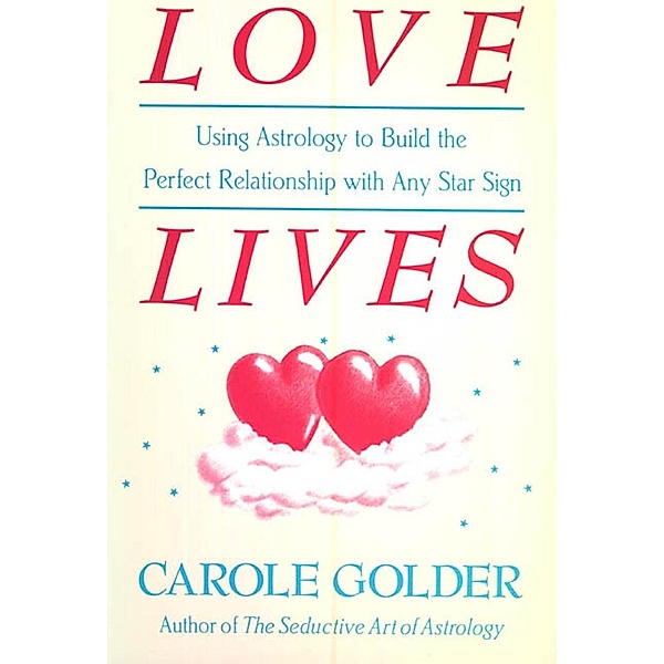 Love Lives: Using Astrology to Build the Perfect Relationship with Any Star Sign, Carole Golder