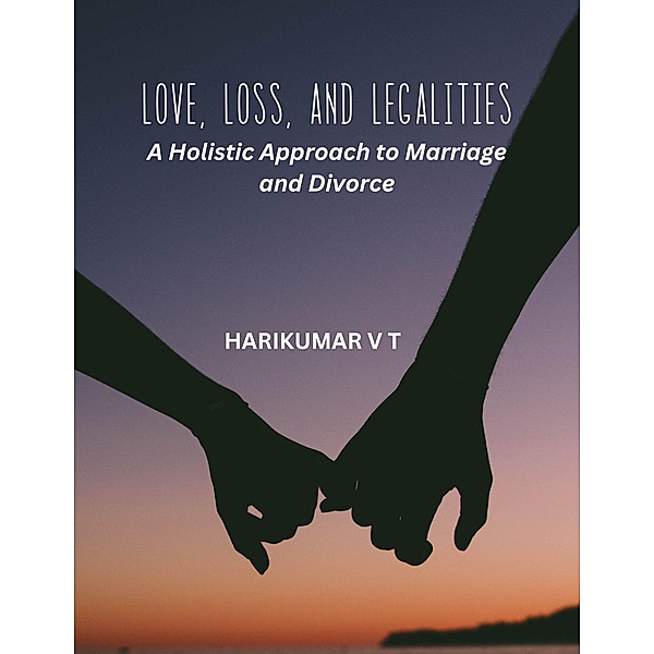 Love, Loss, and Legalities: A Holistic Approach to Marriage and Divorce, Harikumar V T