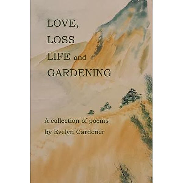 Love, Loss, Life and Gardening / Evelyn Wiebe-Anderson, Evelyn Gardener