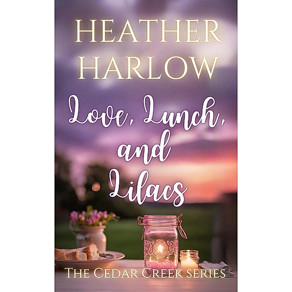 Love, Lunch, and Lilacs (The Cedar Creek Series, #4) / The Cedar Creek Series, Heather Harlow