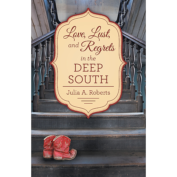Love, Lust, and Regrets in the Deep South, Julia A. Roberts