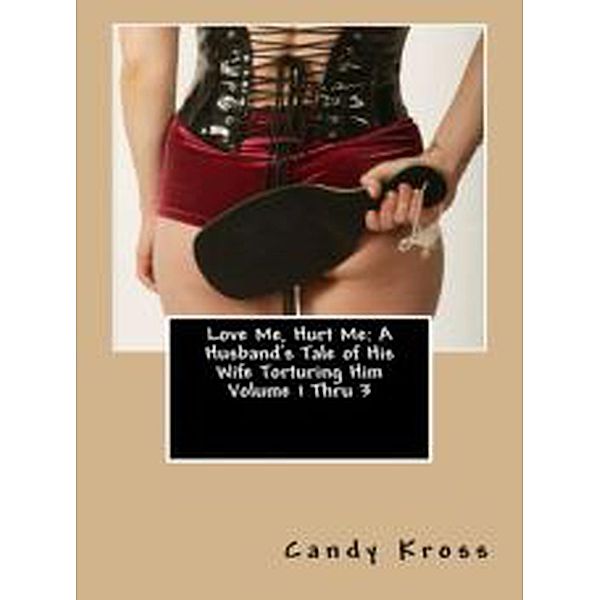 Love Me, Hurt Me: A Husband's Tale of His Wife Torturing Him Volume 1 Thru 3 / Love Me, Hurt Me: A Husband's Tale of His Wife Torturing Him, Candy Kross