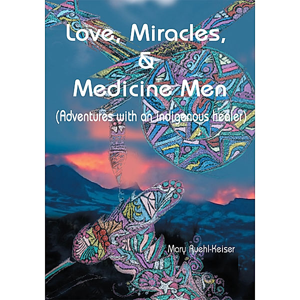 Love, Miracles and Medicine Men, Mary Ruehl-Keiser