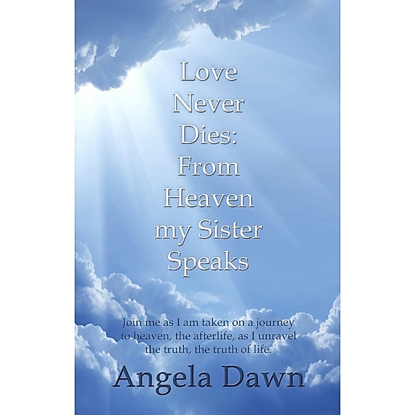 Love Never Dies: From Heaven My Sister Speaks, Angela Dawn