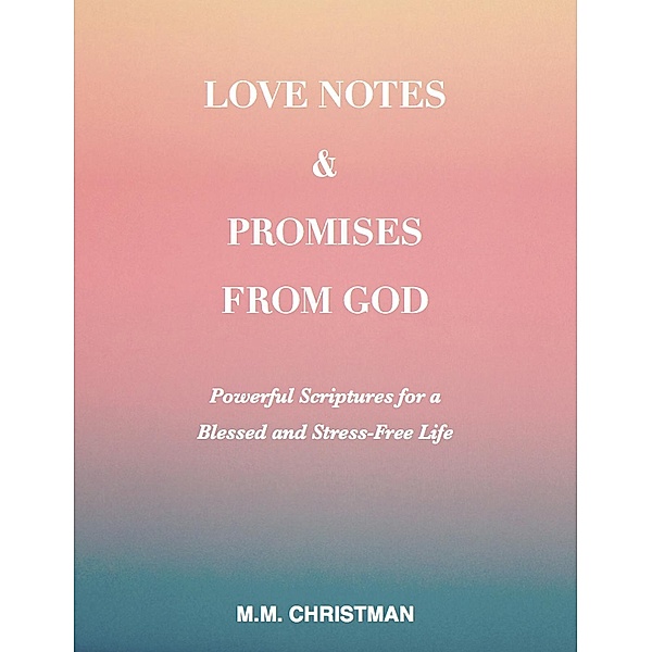 Love Notes & Promises From God: Powerful Scriptures For A Blessed and Stress-Free Life, M. M. Christman