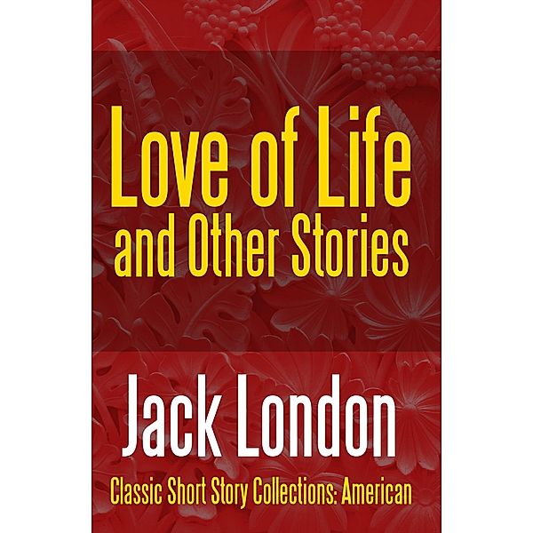 Love of Life & Other Stories / Classic Short Story Collections: American Bd.10, Jack London