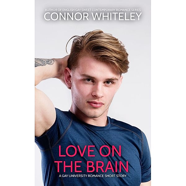 Love On The Brain: A Gay University Romance Short Story (The English Gay Sweet Contemporary Romance Stories, #18) / The English Gay Sweet Contemporary Romance Stories, Connor Whiteley