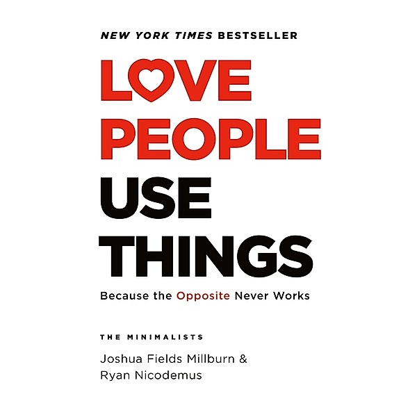 LOVE PEOPLE USE THINGS, Joshua Fields Millburn, Ryan Nicodemus