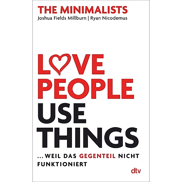 Love People, Use Things ... weil das Gegenteil nicht funktioniert, Joshua Fields Millburn, Ryan Nicodemus