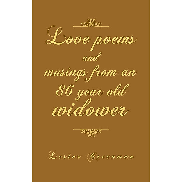 Love Poems and Musings from an 86 Year Old Widower, Lester Greenman