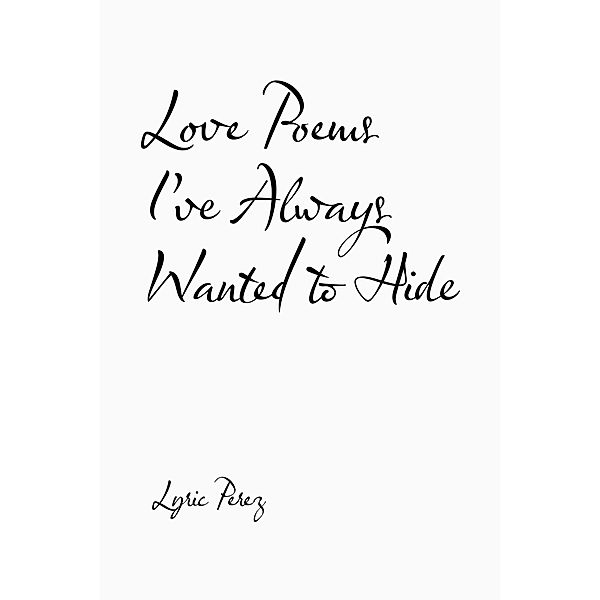 Love Poems I'Ve Always Wanted to Hide, Lyric Perez