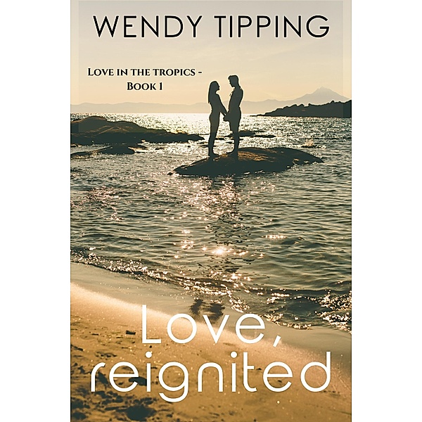 Love, Reignited (Love in the Tropics, #1) / Love in the Tropics, Wendy Tipping