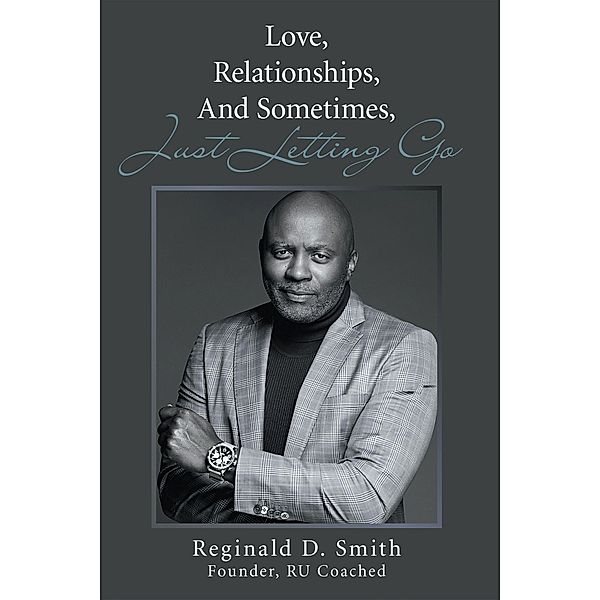 Love, Relationships,  And, Sometimes, Just Letting Go, Reginald D. Smith