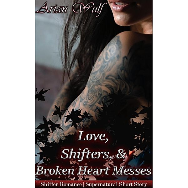 Love, Shifters & Broken Hearted Messes (Animal Shifters & Werewolf Alphas) / Animal Shifters & Werewolf Alphas, Arian Wulf