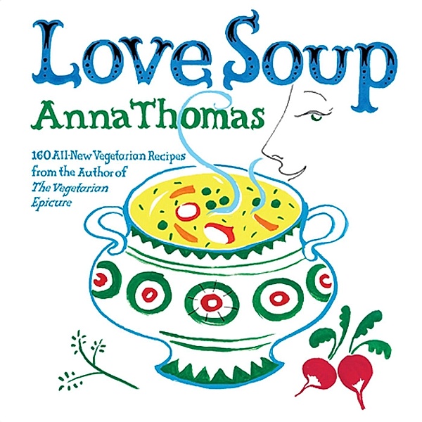 Love Soup: 160 All-New Vegetarian Recipes from the Author of The Vegetarian Epicure, Anna Thomas