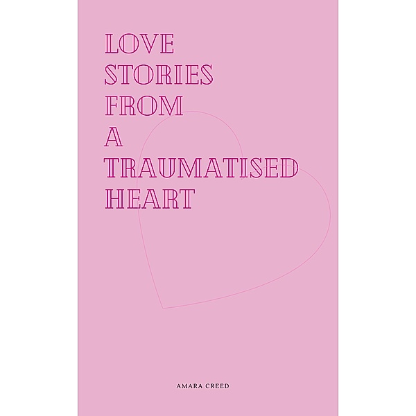 Love stories from a traumatised heart (How love is viewed, #1) / How love is viewed, Amara Creed