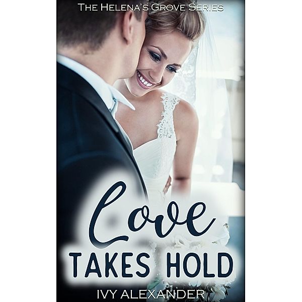 Love Takes Hold (The Helena's Grove Series, #3) / The Helena's Grove Series, Ivy Alexander