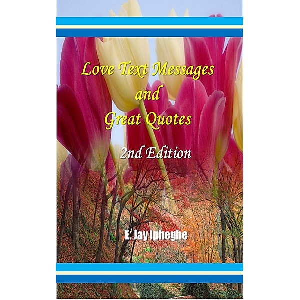 Love Text Messages And Great Quotes 2nd Edition, E. Jay Ipheghe