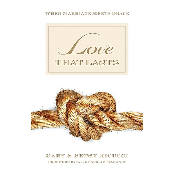 Love That Lasts (Foreword by CJ and Carolyn Mahaney), Gary And Betsy Ricucci