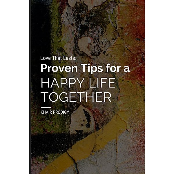 Love That Lasts: Proven Tips for a Happy Life Together, Khair Prodigy