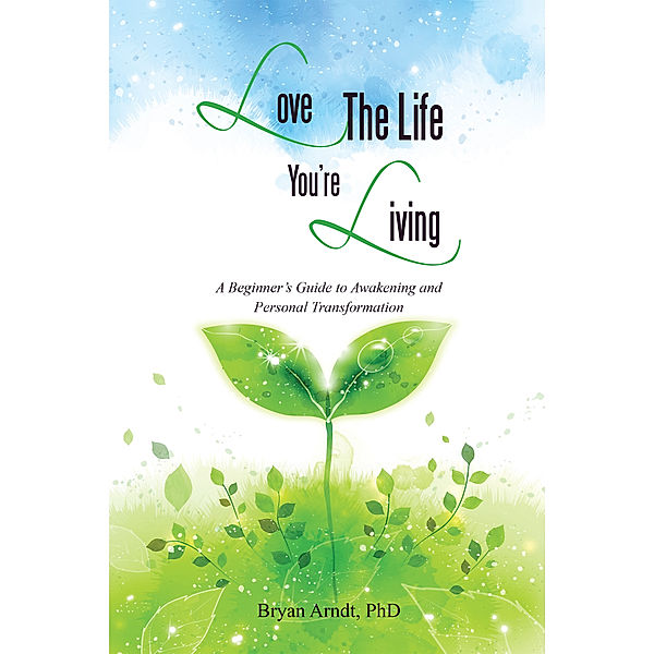 Love the Life You’Re Living, Bryan Arndt PhD