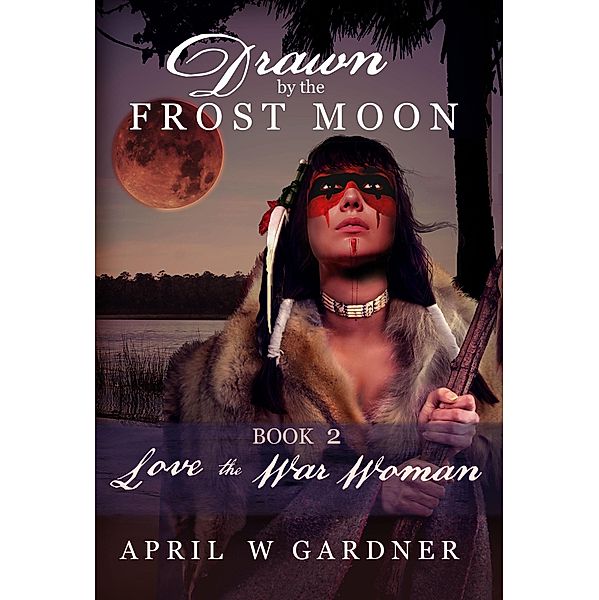 Love the War Woman (Drawn by the Frost Moon, #2) / Drawn by the Frost Moon, April W Gardner