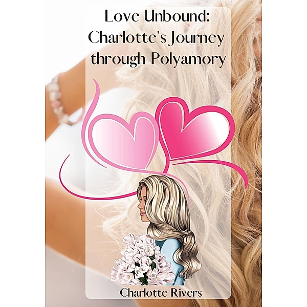 Love Unbound: Charlotte's Journey through Polyamory, Charlotte Rivers