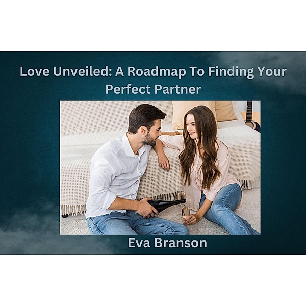 Love Unveiled: A Roadmap To Finding Your Perfect Partner, Eva Branson