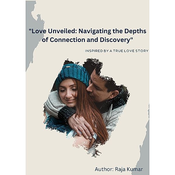 Love Unveiled: Navigating the Depths of Connection and Discovery, Chiiku, Raja Kumar