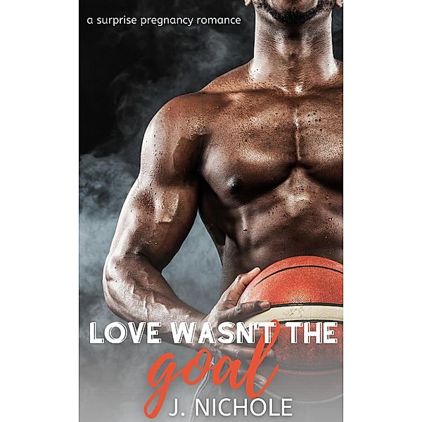 Love Wasn't the Goal: A Surprise Pregnancy Romance, J. Nichole