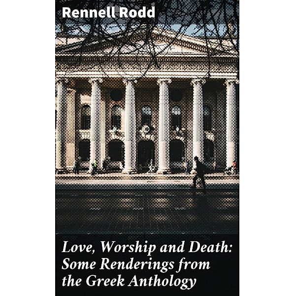 Love, Worship and Death: Some Renderings from the Greek Anthology, Rennell Rodd