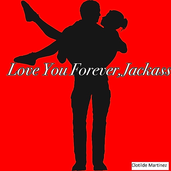 Love You Forever, Jackass (Cousins & Friends, #3) / Cousins & Friends, Clotilde Martinez