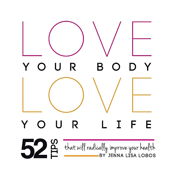 Love Your Body Love  Your Life, Jenna Lisa Lobos