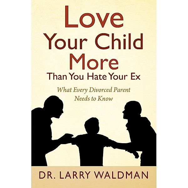 Love Your Child More Than You Hate Your Ex, Larry Waldman