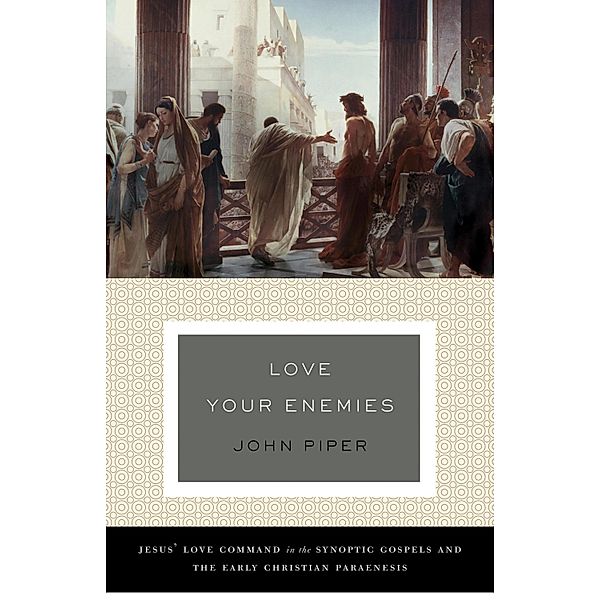 Love Your Enemies (A History of the Tradition and Interpretation of Its Uses), John Piper