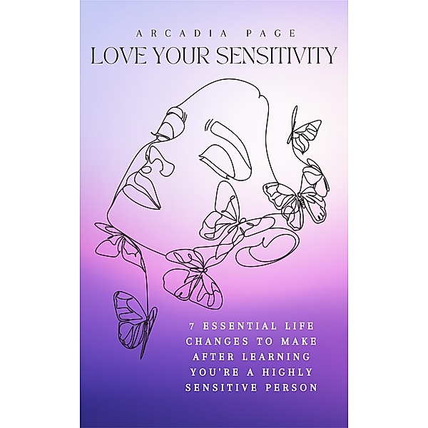 Love Your Sensitivity: 7 Essential Life Changes to Make after Learning You're a Highly Sensitive Person, Arcadia Page