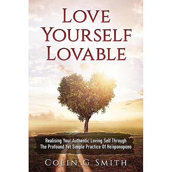 Love Yourself Lovable: Realising Your Authentic Loving Self Through The Profound Yet Simple Practice Of Ho'oponopono (How To Love Yourself, #1), Colin Smith