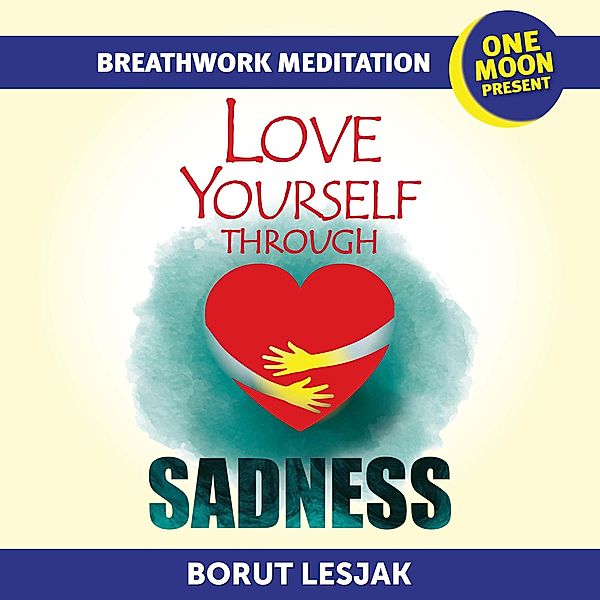 Love Yourself Through Sadness Breathwork Meditation (Love Yourself Through Breathwork Meditations, #4) / Love Yourself Through Breathwork Meditations, Borut Lesjak
