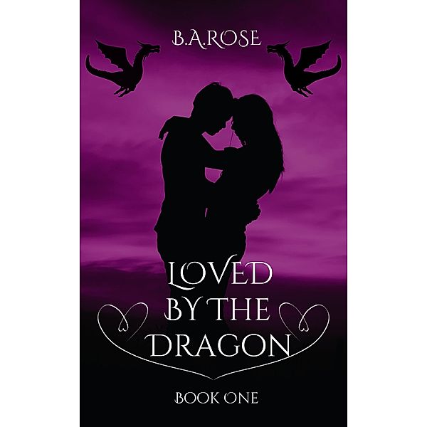Loved By The Dragon -Book One, B. A. Rose